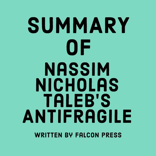 Summary of Nassim Nicholas Taleb’s Antifragile, Falcon Press