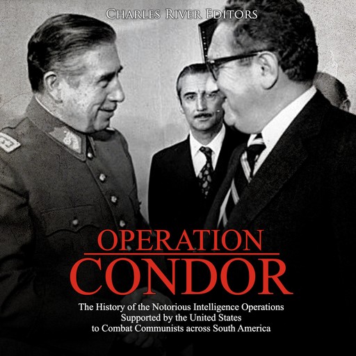Operation Condor: The History of the Notorious Intelligence Operations Supported by the United States to Combat Communists across South America, Charles Editors