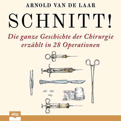 Schnitt! - Die ganze Geschichte der Chirurgie erzählt in 28 Operationen (Ungekürzt), Arnold van de Laar