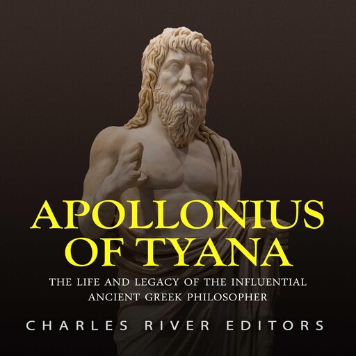 Apollonius of Tyana: The Life and Legacy of the Influential Ancient Greek Philosopher, Charles Editors