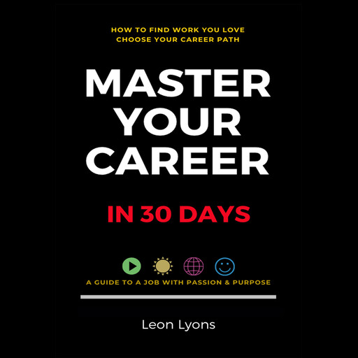 How To Find Work You Love: Choose Your Career Path, Master Your Career in 30 Days, Find a Job with Passion and Purpose in Your Life, Leon Lyons