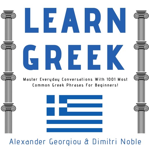 Learn Greek: Master Everyday Conversations With 1001 Most Common Greek Phrases For Beginners!, Alexander Georgiou, Dimitri Noble