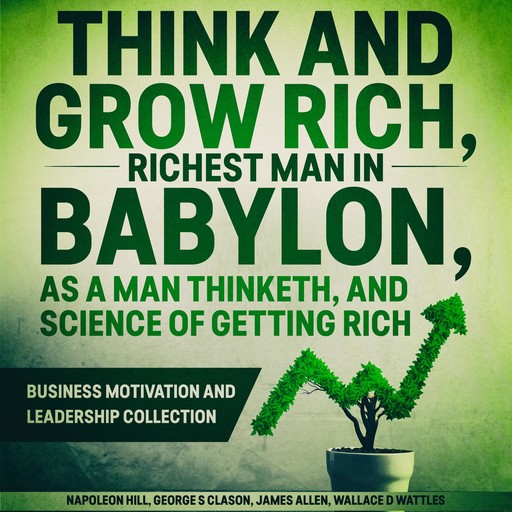 Think and Grow Rich, The Richest Man In Babylon, As a Man Thinketh, and The Science of Getting Rich, Napoleon Hill, James Allen, Wallace Wattles, George S Clason