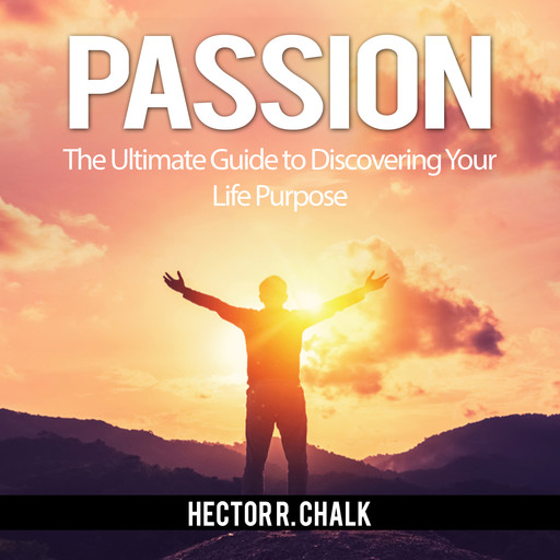 Passion: The Ultimate Guide to Discovering Your Life Purpose, Hector R. Chalk