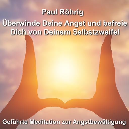 Überwinde Deine Angst und befreie Dich von Deinem Selbstzweifel, Paul Röhrig