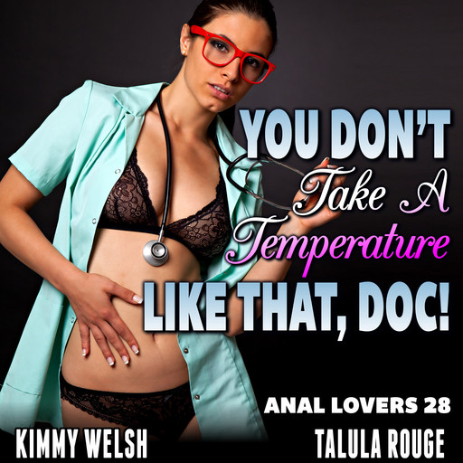 You Don’t Take A Temperature Like That, Doc! : Anal Lovers 28 (Virgin Anal Sex Erotica), Kimmy Welsh