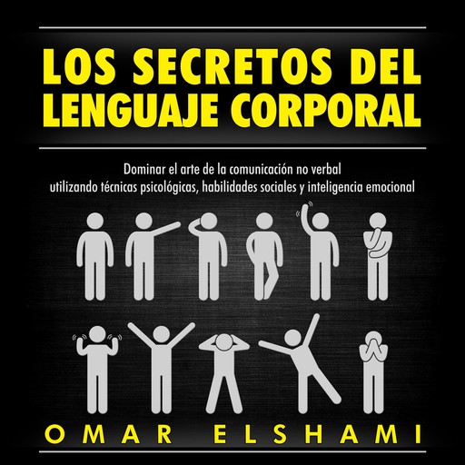 Los Secretos del Lenguaje Corporal, Dominar el Arte de la Comunicación No Verbal utilizando Técnicas Psicológicas, Habilidades Sociales y Inteligencia Emocional, Omar Elshami