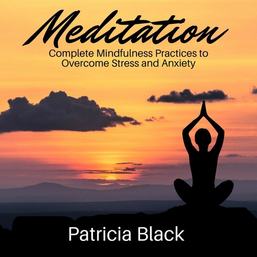 Meditation: Complete Mindfulness Practices to Overcome Stress and Anxiety, Patricia Black