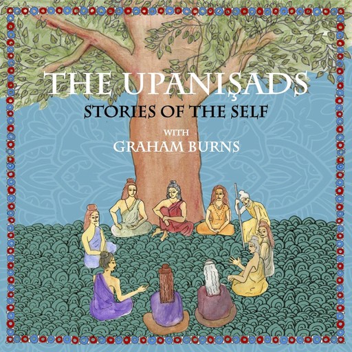 The Upanishads: Stories of the Self with Graham Burns, Graham Burns