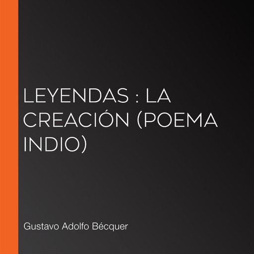 Leyendas : La creación (Poema Indio), Gustavo Adolfo Becquer