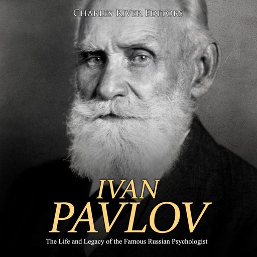 Ivan Pavlov: The Life and Legacy of the Famous Russian Psychologist, Charles Editors