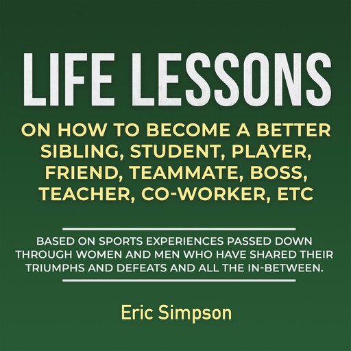Life Lessons On How To Become A Better Sibling, Student, Player, Friend, Teammate, Boss, Teacher, Co-Worker ETC, Eric Simpson
