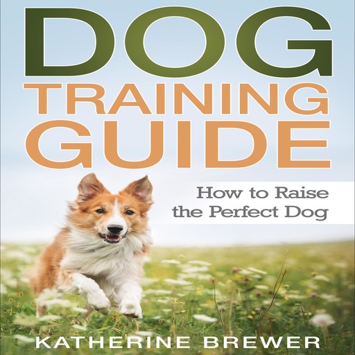 Dog Training Guide: How to Raise the Perfect Dog, Katherine Brewer