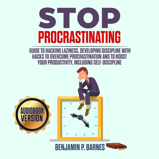 Stop Procrastinating: Guide to Hacking Laziness, Developing Discipline with Hacks to Overcome Procrastination and to Boost Your Productivity, Including Self-Discipline, benjamin p. barnes