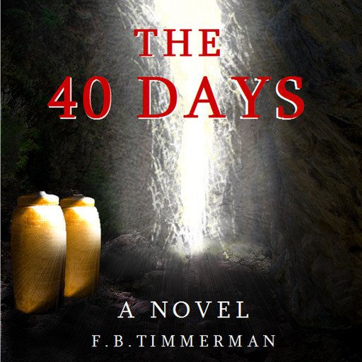 The 40 Days: A Novel: A Story about Jesus Christ and the Days Before He Returned to Heaven, F.B. Timmerman