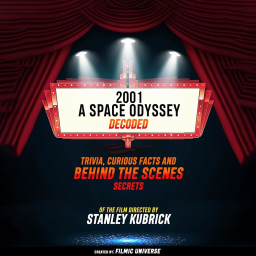 2001: A Space Odyssey Decoded: Trivia, Curious Facts And Behind The Scenes Secrets – Of The Film Directed By Stanley Kubrick, Filmic Universe