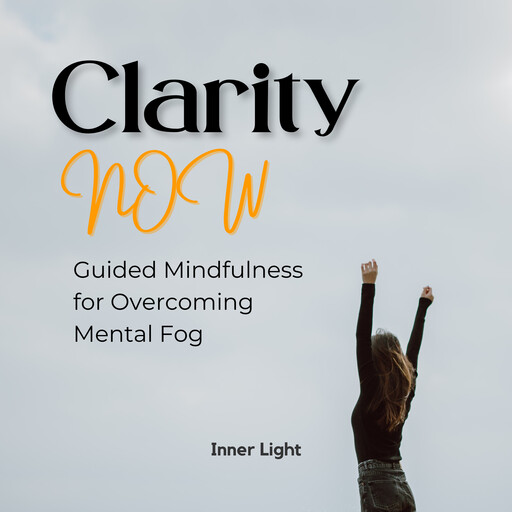 Clarity Now: Guided Mindfulness for Overcoming Mental Fog, Inner Light