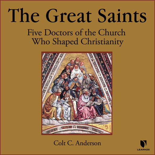 The Great Saints: Five Doctors of the Church Who Shaped Christianity, C. Colt Anderson