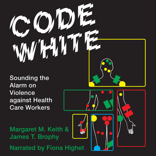Code White - Sounding the Alarm on Violence against Health Care Workers (Unabridged), Margaret M. Keith, James T. Brophy