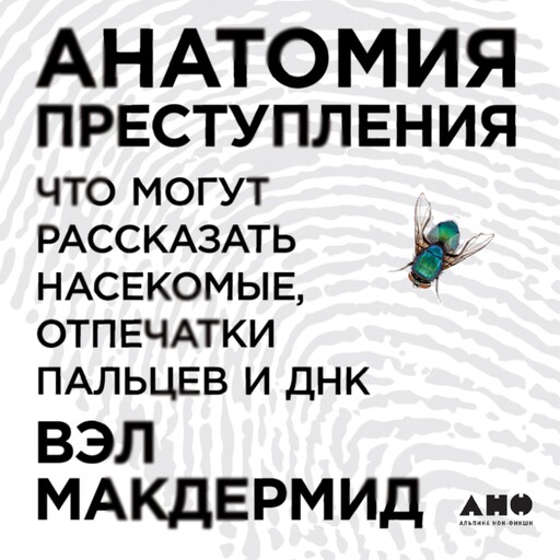 Анатомия преступления: Что могут рассказать насекомые, отпечатки пальцев и ДНК, Вэл Макдермид