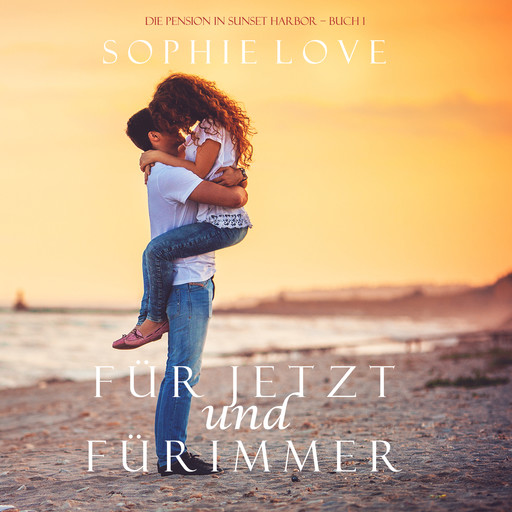 Für Jetzt und Für Immer (Die Pension in Sunset Harbor – Buch 1), Sophie Love