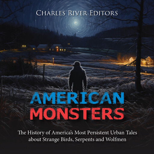 American Monsters: The History of America’s Most Persistent Urban Tales about Strange Birds, Serpents and Wolfmen, Charles Editors