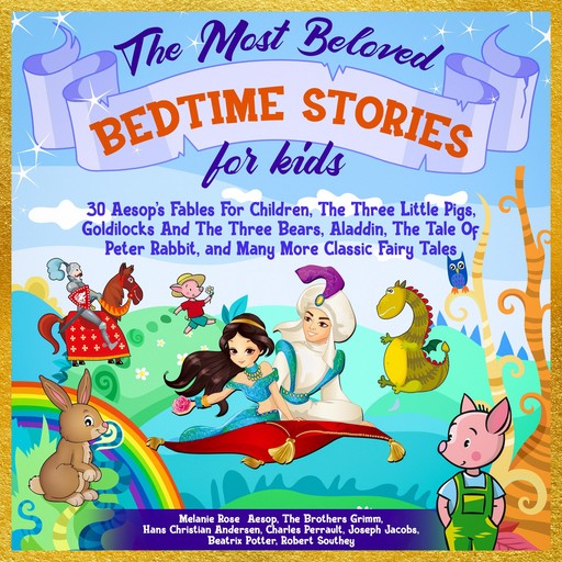 The Most Beloved Bedtime Stories For Kids: 30 Aesop’s Fables for Children, the Three Little Pigs, Goldilocks and the Three Bears, Aladdin, the Tale of Peter Rabbit, and Many More Classic Fairy Tales, Charles Perrault, Beatrix Potter, Hans Christian Andersen, Joseph Jacobs, Taylor, Robert Southey, Aesop, Brothers Grimm, Melanie Rose