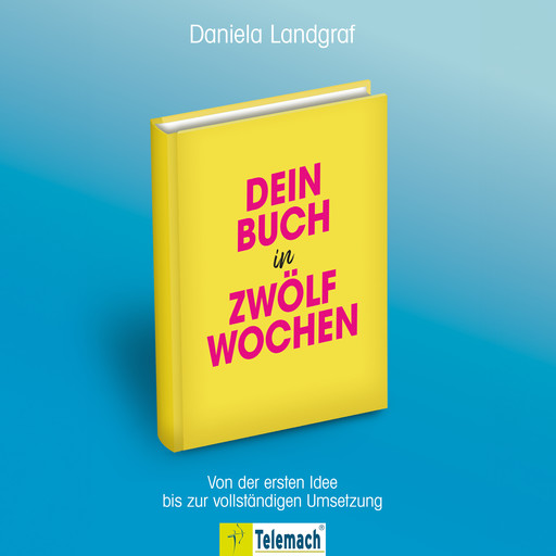 Dein Buch in zwölf Wochen - Von der ersten Idee bis zur vollständigen Umsetzung (ungekürzt), Daniela Landgraf