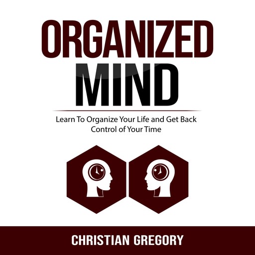 Organized Mind: Learn To Organize Your Life and Get Back Control of Your Time, Christian Gregory