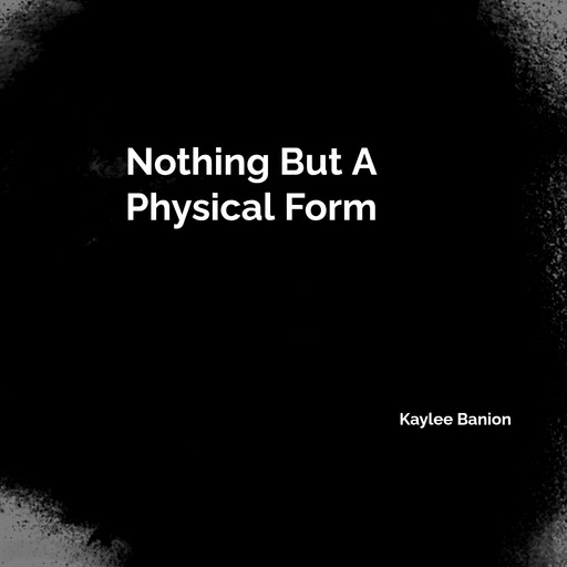 Nothing But A Physical Form, Kaylee Banion