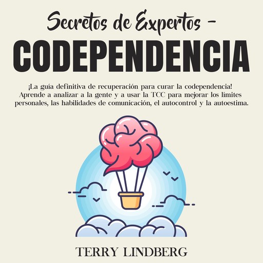 Secretos de Expertos - Codependencia: ¡La guía definitiva de recuperación para curar la codependencia! Aprende a analizar a la gente y a usar la TCC para mejorar los límites personales, las habilidades de comunicación, el autocontrol y la autoestima., Terry Lindberg