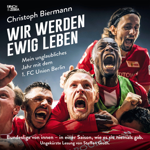 Wir werden ewig leben - Mein unglaubliches Jahr mit dem 1. FC Union Berlin Bundesliga von innen - in einer Saison, wie es sie niemals gab. (ungekürzte Lesung), Christoph Biermann