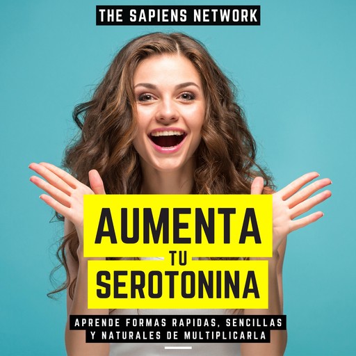 Aumenta Tu Serotonina - Aprende Formas Rapidas, Sencillas Y Naturales De Multiplicarla, The Sapiens Network