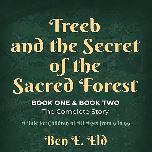 Treeb and the Secret of the Sacred Forest, Book One & Book Two. The complete story., Ben E. Eld