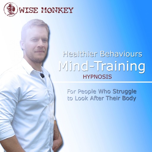 Healthier Behaviours Mind-Training Hypnosis: For People Who Struggle to Look After Their Body, 