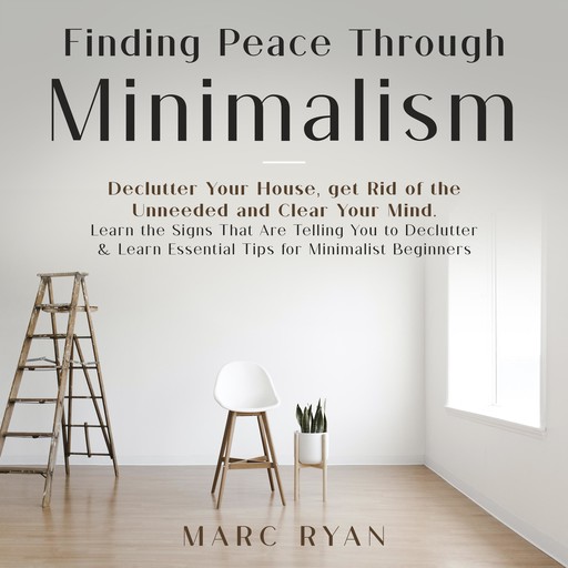 Finding Peace Through Minimalism. Declutter Your House, get Rid of the Unneeded and Clear Your Mind, MARC RYAN