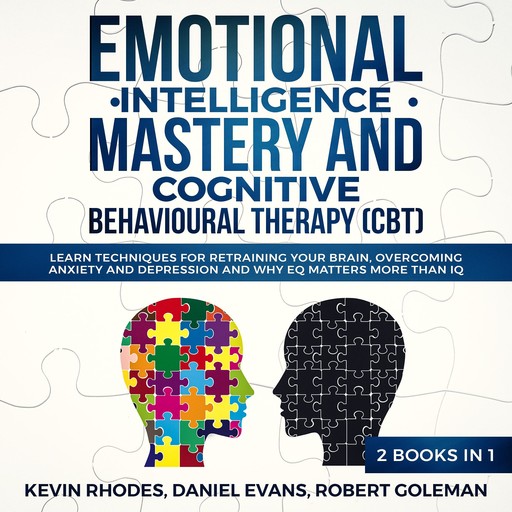 Emotional Intelligence Mastery and Cognitive Behavioral Therapy (CBT) (2 Books in 1): Learn Techniques for Retraining Your Brain, Overcoming Anxiety and Depression and Why EQ Matters More than IQ, Daniel Evans, Kevin Rhodes, Robert Goleman