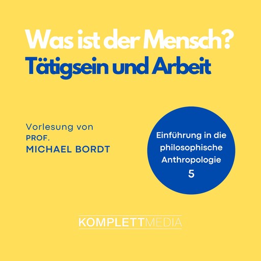 Was ist der Mensch 05: Tätigsein und Arbeit, Michael Bordt