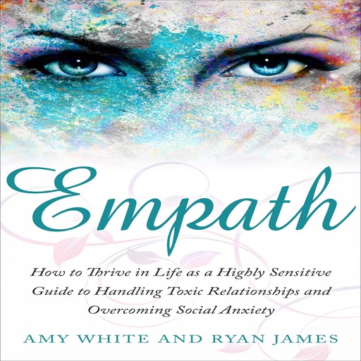 Empath: How to Thrive in Life as a Highly Sensitive Guide to Handling Toxic Relationships and Overcoming Social Anxiety, Amy White, Ryan James