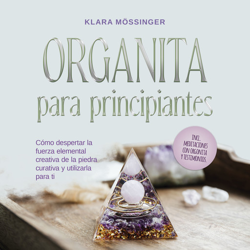 Orgonita para principiantes: Cómo despertar la fuerza elemental creativa de la piedra curativa y utilizarla para ti - incl. meditaciones con orgonita y testimonios., Klara Mössinger