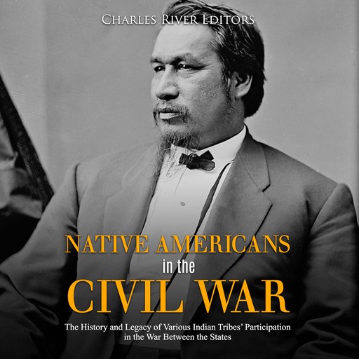 Native Americans in the Civil War: The History and Legacy of Various Indian Tribes' Participation in the War Between the States, Charles Editors