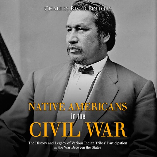 Native Americans in the Civil War: The History and Legacy of Various Indian Tribes' Participation in the War Between the States, Charles Editors