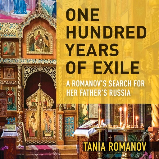 One Hundred Years of Exile: A Romanov's Search for Her Father's Russia, Tania Romanov