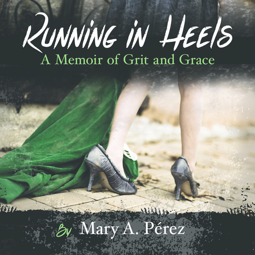 Running in Heels: A Memoir of Grit and Grace, Mary A. Pérez