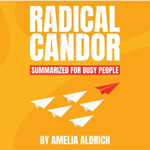 Radical Candor Summarized for Busy People, Kim Scott, Amelia Aldrich