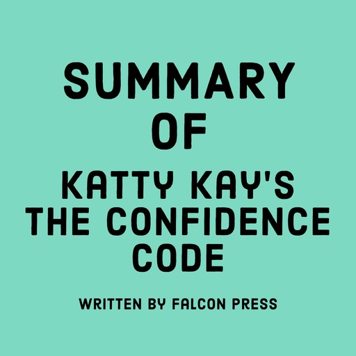 Summary of Katty Kay’s The Confidence Code, Falcon Press