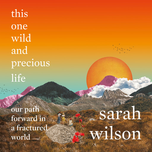 this one wild and precious life - our path forward in a fractured world (unabridged), Sarah Wilson