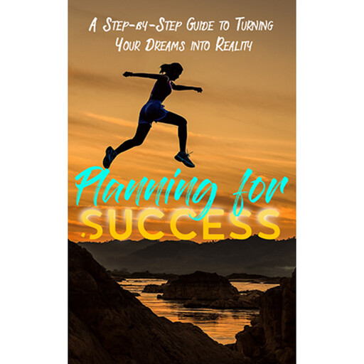 Planning for Success - A Step-By-Step Course for Turning Your Dreams Into Reality, Empowered Living