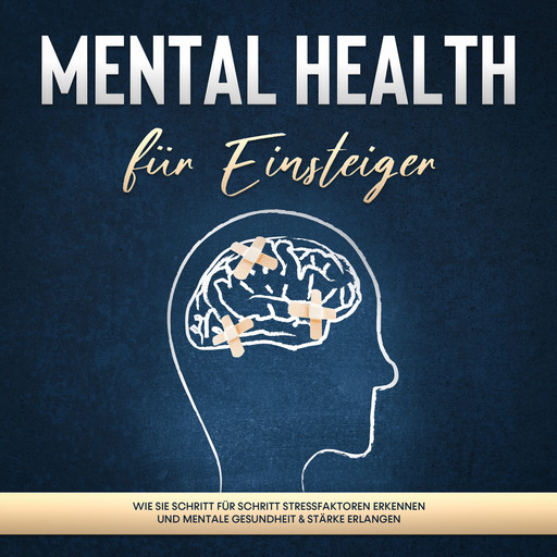 Mental Health für Einsteiger: Wie Sie Schritt für Schritt Stressfaktoren erkennen und mentale Gesundheit & Stärke erlangen, Sonja Nassauer