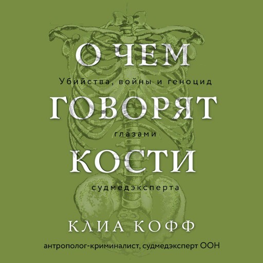 О чем говорят кости. Убийства, войны и геноцид глазами судмедэксперта, Клиа Кофф
